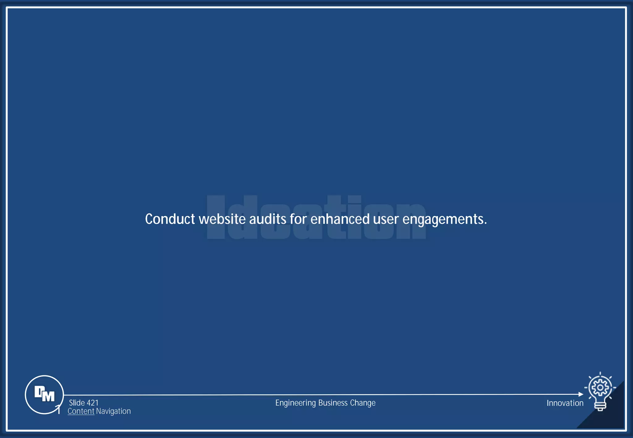 Slide 421
Conduct website audits for enhanced user engagements.
Engineering Business Change Innovation
1 Content Navigation
 