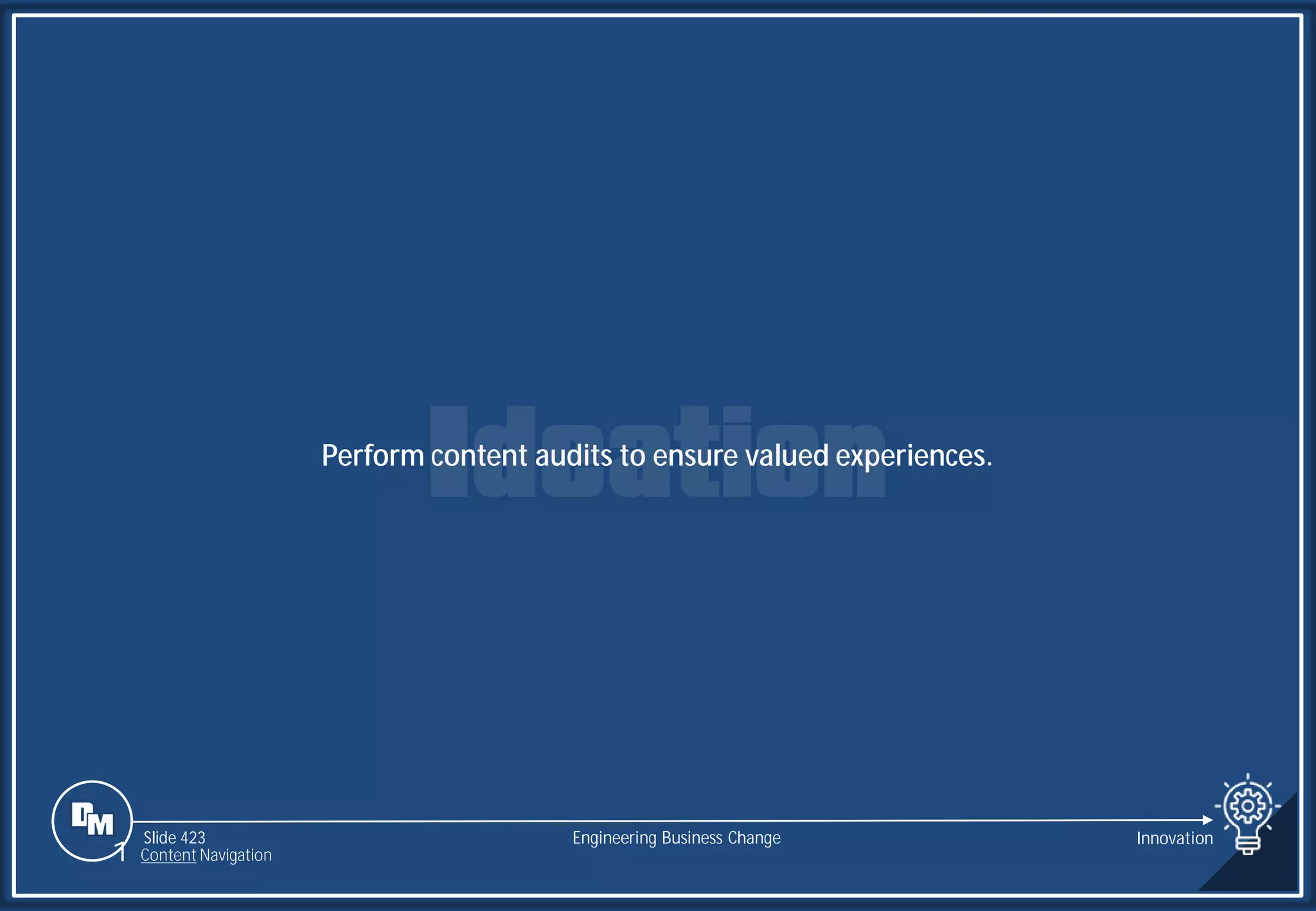 Slide 423
Perform content audits to ensure valued experiences.
Engineering Business Change Innovation
1 Content Navigation
 