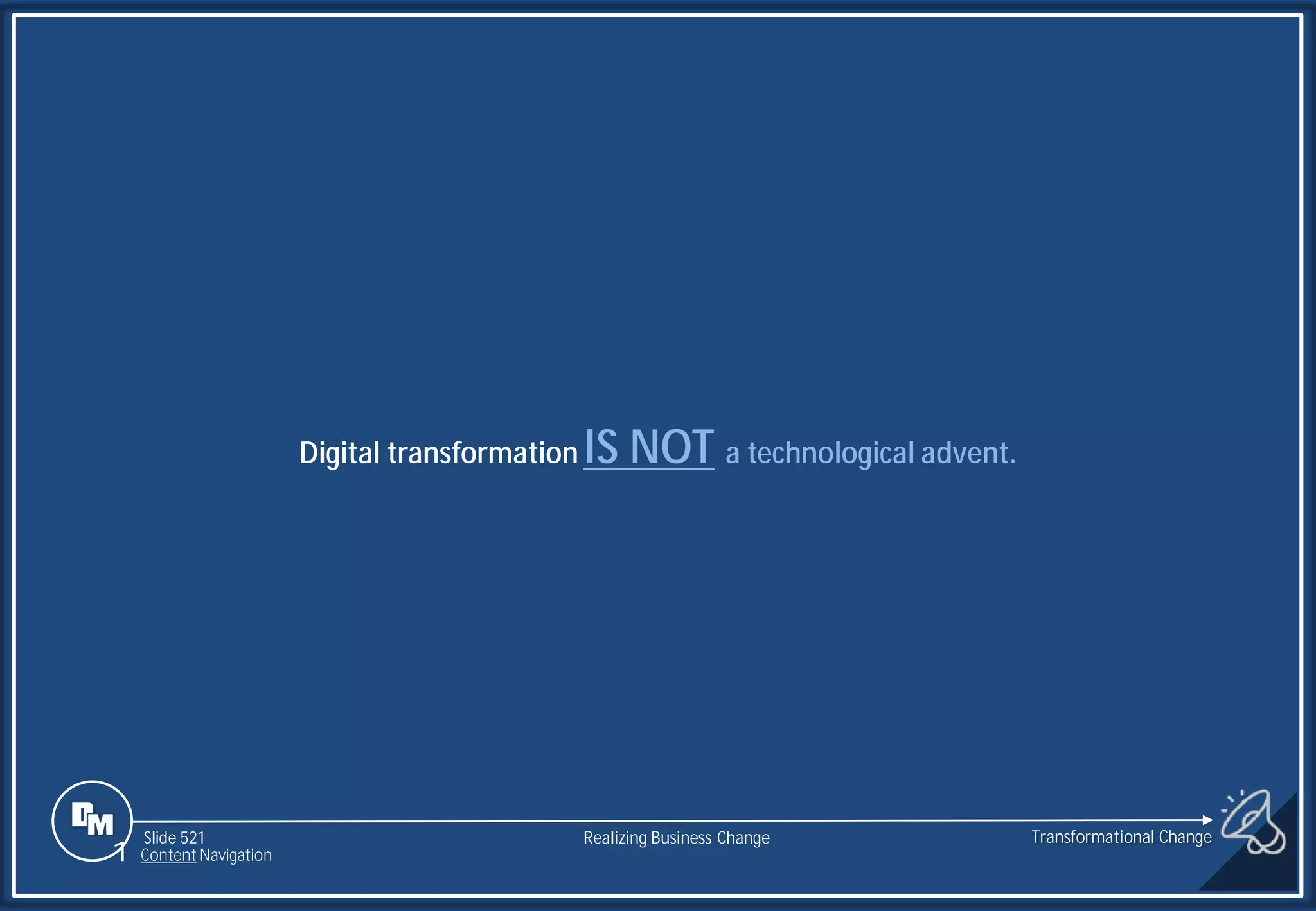 Slide 521
Digital transformation IS NOT a technological advent.
Realizing Business Change
1 Content Navigation
Transformational Change
 