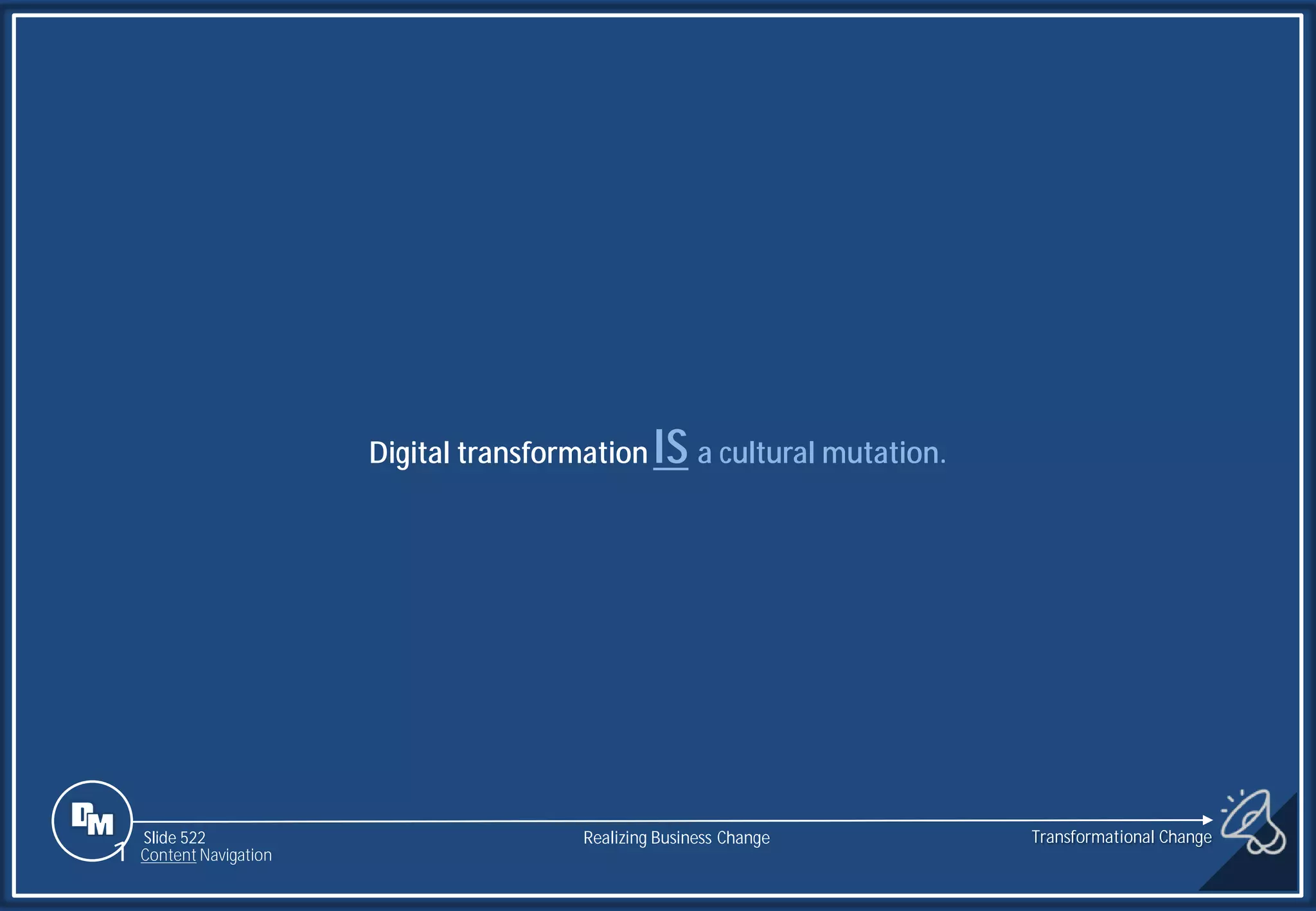 Slide 522
Digital transformation IS a cultural mutation.
Realizing Business Change
1 Content Navigation
Transformational Change
 