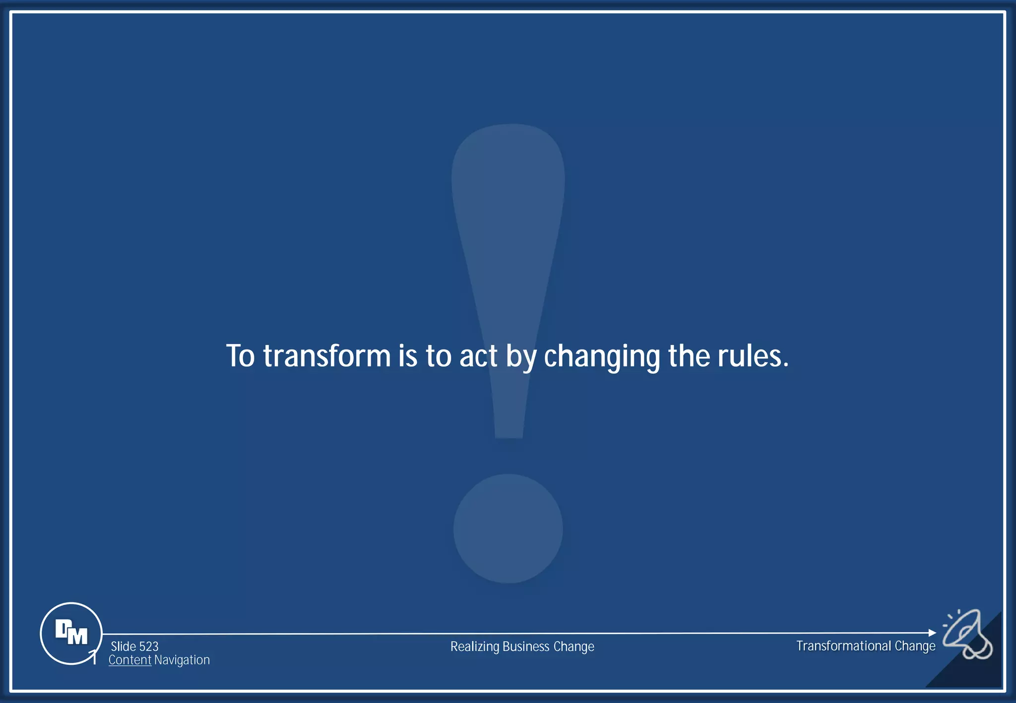 Slide 523
To transform is to act by changing the rules.
1 Content Navigation
Transformational Change
Realizing Business Change
 