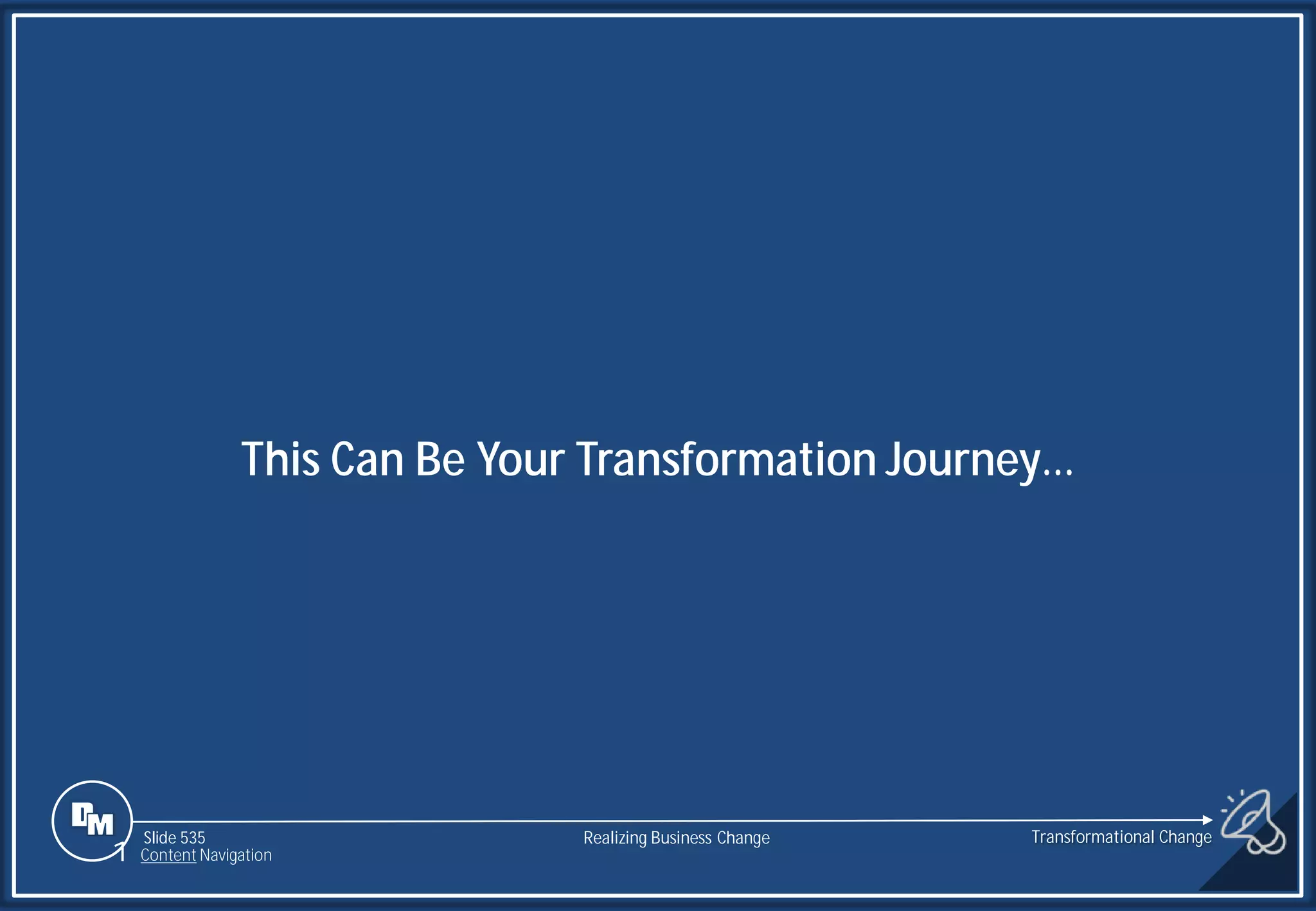 Slide 535
This Can Be Your Transformation Journey…
1 Content Navigation
Transformational Change
Realizing Business Change
 