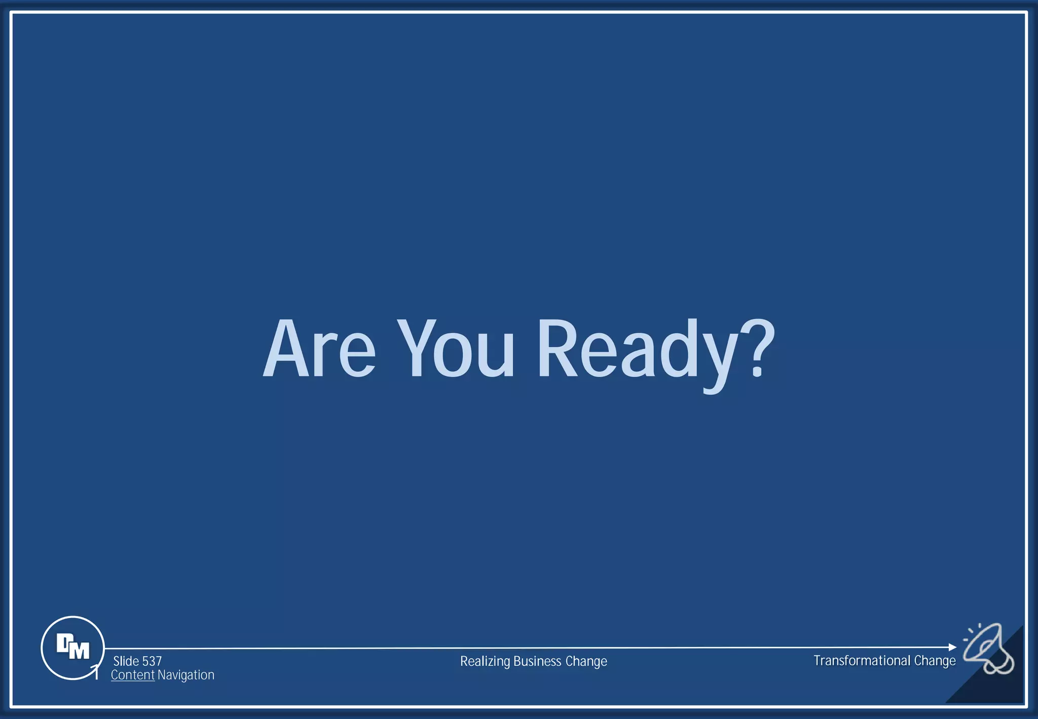 Slide 537
Are You Ready?
1 Content Navigation
Transformational Change
Realizing Business Change
 