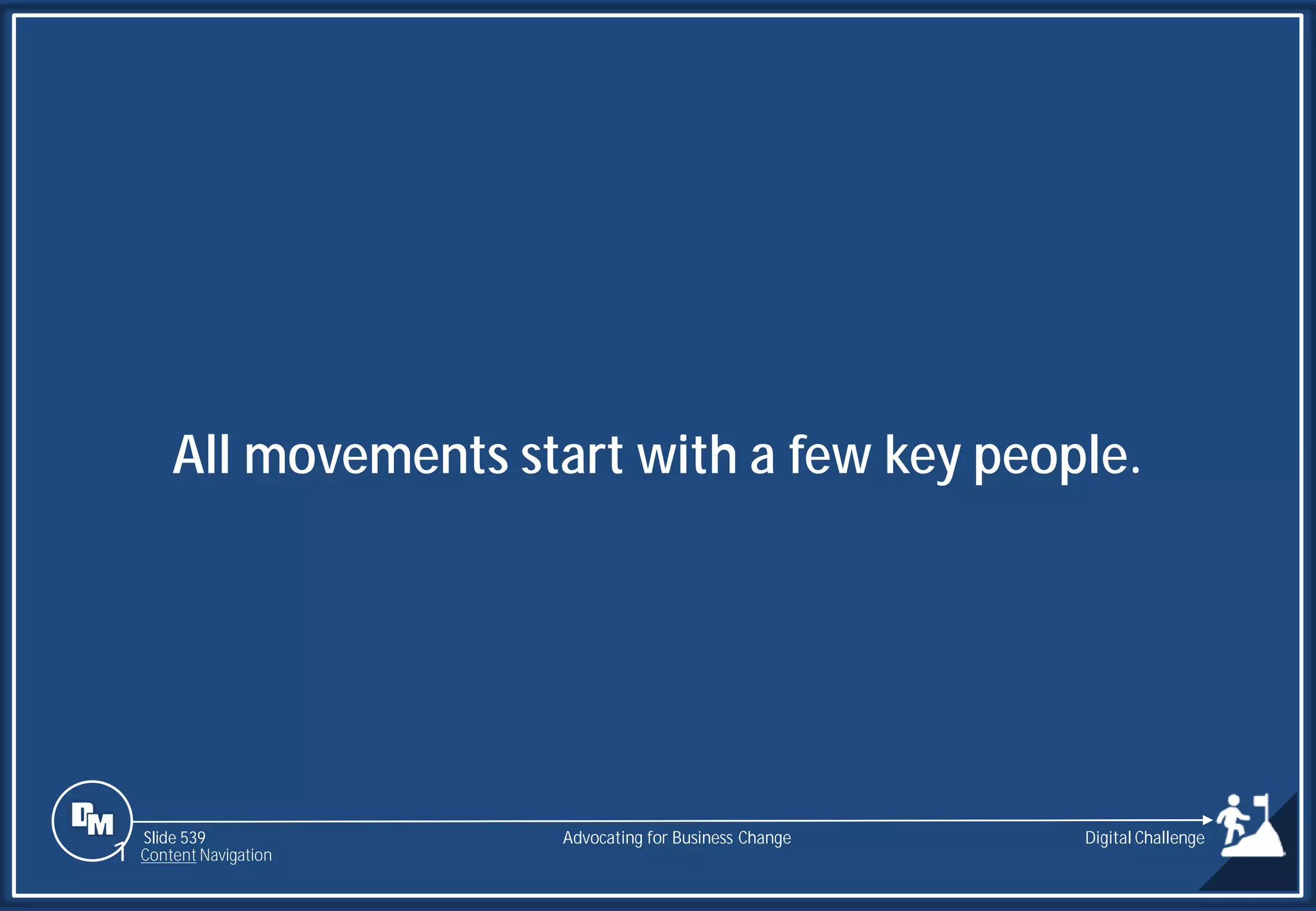 Slide 539
All movements start with a few key people.
Advocating for Business Change
1 Content Navigation
Digital Challenge
 