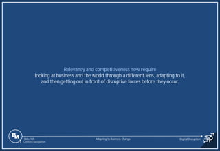 Slide 105
Relevancy and competitiveness now require
looking at business and the world through a different lens, adapting to it,
and then getting out in front of disruptive forces before they occur.
Adapting to Business Change Digital Disruption
1 Content Navigation
 