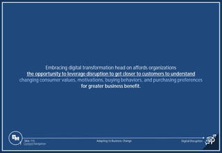 Slide 115
Embracing digital transformation head on affords organizations
the opportunity to leverage disruption to get closer to customers to understand
changing consumer values, motivations, buying behaviors, and purchasing preferences
for greater business benefit.
Adapting to Business Change Digital Disruption
1 Content Navigation
 
