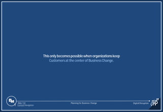 Slide 132
Thisonlybecomespossiblewhen organizationskeep
Customersat the centerof BusinessChange.
Planning for Business Change Digital Disruption
1 Content Navigation
 