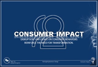Slide 133
DISRUPTION’S INFLUENCE ON CONSUMER BEHAVIORS
REINFORCE THE NEED FOR TRANSFORMATION.
CONSUMER IMPACT
Consumer Impact
Reimagining Business Change
1 Content Navigation
 