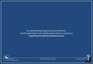 Slide 144
So understandingchangingconsumerbehaviors,
and then planning for and creatingvaluedcustomerexperiences
is paramountto all futurebusinesssuccess.
Reimagining Business Change Consumer Impact
1 Content Navigation
 