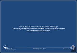 Slide 148
The discussionso far has focusedon theneed for change.
There’smanyexamplesof companiesforwhichhavesuccessfullytransformed
andwhichcanprovideinspiration.
Reimagining Business Change Consumer Impact
1 Content Navigation
 