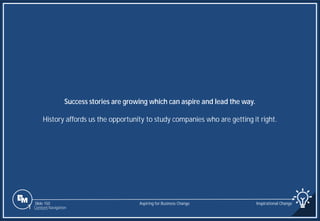 Slide 150
Success stories are growing which can aspire and lead the way.
History affords us the opportunity to study companies who are getting it right.
Aspiring for Business Change Inspirational Change
1 Content Navigation
 