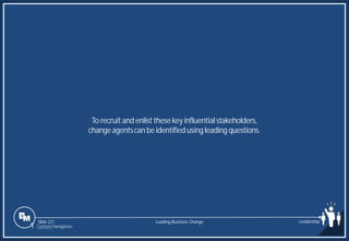 Slide 221
To recruit and enlist thesekeyinfluentialstakeholders,
changeagentscan be identified usingleading questions.
Leading Business Change Leadership
1 Content Navigation
 