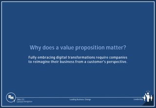 Slide 231
Why does a value proposition matter?
Fully embracing digital transformations require companies
to reimagine their business from a customer's perspective.
Leading Business Change Leadership
1 Content Navigation
 