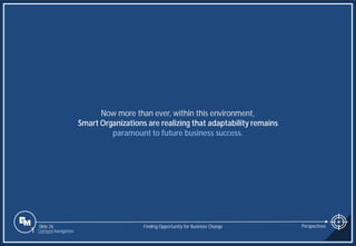 Slide 26
Now more than ever, within this environment,
Smart Organizations are realizing that adaptability remains
paramount to future business success.
Finding Opportunity for Business Change Perspectives
1 Content Navigation
 