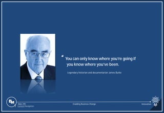 Slide 290
“ You can only know where you’re going if
you know where you’ve been.
Legendary historian and documentarian James Burke
Enabling Business Change Innovation
1 Content Navigation
 