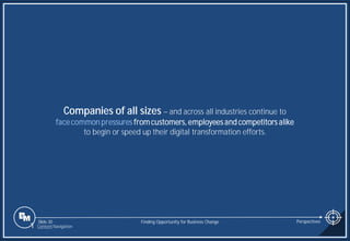 Slide 30
Companies of all sizes – and across all industries continue to
facecommon pressures fromcustomers, employees and competitors alike
to begin or speed up their digital transformation efforts.
Finding Opportunity for Business Change Perspectives
1 Content Navigation
 