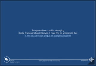 Slide 32
As organizations consider deploying
Digital Transformation initiatives, it must first be understood that
it will be a direction unique for every organization.
Finding Opportunity for Business Change Perspectives
1 Content Navigation
 