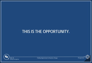 Slide 38
THIS IS THE OPPORTUNITY.
Finding Opportunity for Business Change Perspectives
1 Content Navigation
 