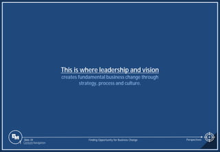 Slide 39
This is where leadership and vision
creates fundamental business change through
strategy, process and culture.
Finding Opportunity for Business Change Perspectives
1 Content Navigation
 