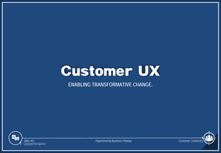 Slide 451
Customer UX
ENABLING TRANSFORMATIVE CHANGE.
Experiencing Business Change
1 Content Navigation
Customer Centricity
 
