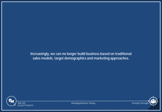 Slide 505
Increasingly, we can no longer build business based on traditional
sales models, target demographics and marketing approaches.
Managing Business Change Strategic Oversight
1 Content Navigation
 