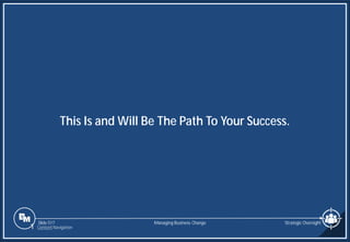 Slide 517
This Is and Will Be The Path To Your Success.
Managing Business Change Strategic Oversight
1 Content Navigation
 
