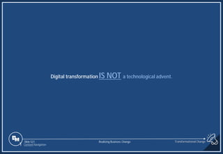 Slide 521
Digital transformation IS NOT a technological advent.
Realizing Business Change
1 Content Navigation
Transformational Change
 