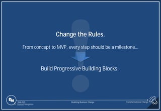 Slide 525
1 Content Navigation
Change the Rules.
From concept to MVP, every step should be a milestone…
Build Progressive Building Blocks.
Transformational Change
Realizing Business Change
 