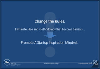Slide 528
1 Content Navigation
Change the Rules.
Eliminate silos and methodology that become barriers...
Promote A Startup Inspiration Mindset.
Transformational Change
Realizing Business Change
 