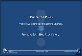 Slide 530
1 Content Navigation
Change the Rules.
Progressive Change Brings Lasting Change…
.
Promote Each Step As A Victory.
Transformational Change
Realizing Business Change
 