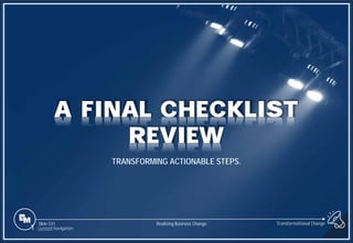 Slide 531
A FINAL CHECKLIST
REVIEW
TRANSFORMING ACTIONABLE STEPS.
1 Content Navigation
Transformational Change
Realizing Business Change
 