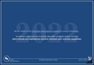 Slide 61
All the while as the emerging subscription economy is using technology...
to connect consumers to recurring subscriber products and/or services
where brands are emphasizing customer retention over customer acquisition.
Recognizing Global Business Change Business Shifts
1 Content Navigation
 