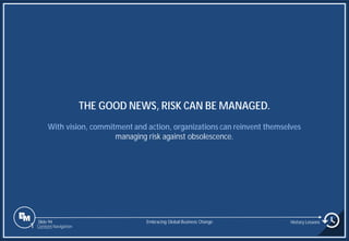 Slide 94
THE GOOD NEWS, RISK CAN BE MANAGED.
With vision, commitment and action, organizations can reinvent themselves
managing risk against obsolescence.
Embracing Global Business Change History Lessons
1 Content Navigation
 