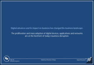 Slide 98
Digital advances and its impact on business has changed the business landscape.
The proliferation and mass adoption of digital devices, applications and networks
are at the forefront of today’s business disruption.
Adapting to Business Change Digital Disruption
1 Content Navigation
 