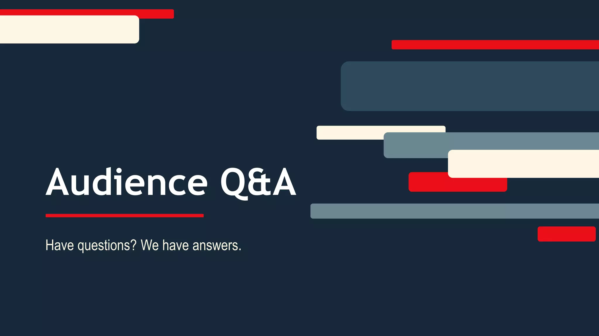 Audience Q&A
Have questions? We have answers.
 