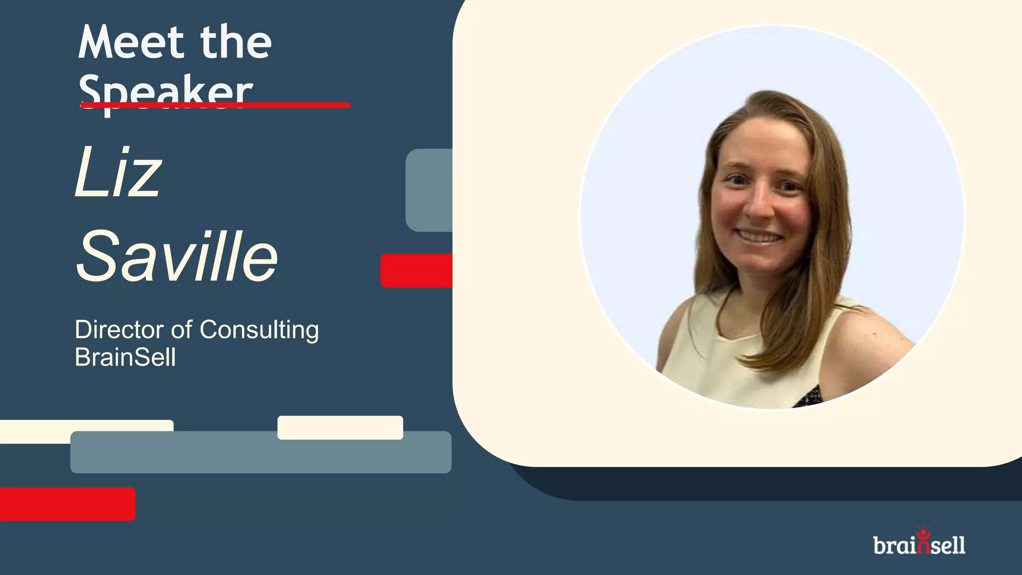 Meet the
Speaker
Director of Consulting
BrainSell
Liz
Saville
 