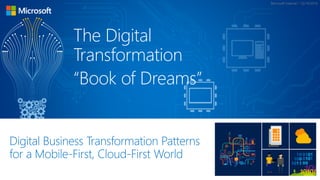 Digital Business Transformation Patterns
for a Mobile-First, Cloud-First World
Microsoft Internal – 12/19/2014
The Digital
Transformation
“Book of Dreams”
 