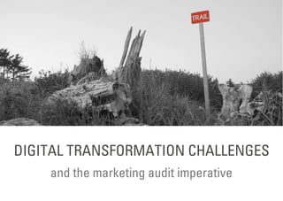 and the marketing audit imperative
DIGITAL TRANSFORMATION CHALLENGES
 