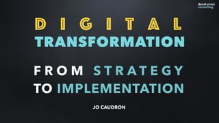 D i g i t a l
TRANSFORMATION
F R O M S T R A T E G Y
TO IMPLEMENTATION
JO CAUDRON
 