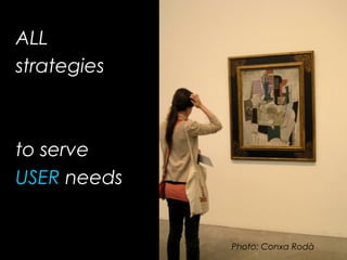 ALL
strategies
to serve
USER needs
Photo: Conxa Rodà
 