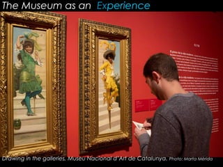 The Museum as an Experience
Drawing in the galleries, Museu Nacional d’Art de Catalunya. Photo: Marta Mèrida
 