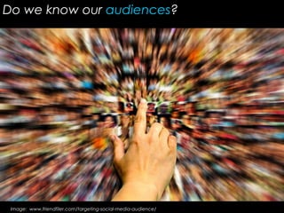 Image: www.friendfiler.com/targeting-social-media-audience/
Do we know our audiences?
 