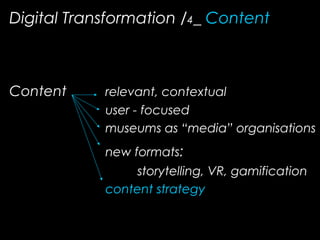 Digital Transformation /4_ Content
Content relevant, contextual
user - focused
museums as “media” organisations
new formats:
storytelling, VR, gamification
content strategy
 