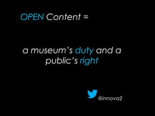 a museum’s duty and a
public’s right
@innova2
OPEN Content =
 