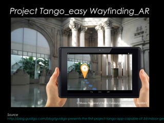 Project Tango_easy Wayfinding_AR
Source:
http://blog.guidigo.com/blog/guidigo-presents-the-first-project-tango-app-capable-of-3d-indoor-geo
 