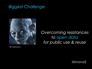 Biggest Challenge
MY precious...
Overcoming resistances
to open data
for public use & reuse
@innova2
 