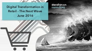Digital Transformation in
Retail - The Next Wave
June 2016
 