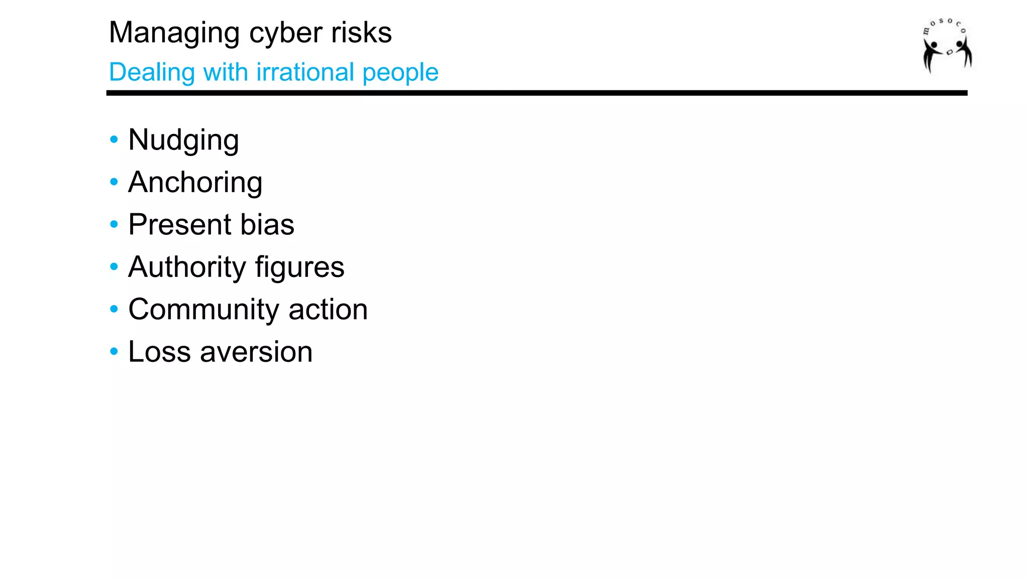 • Nudging
• Anchoring
• Present bias
• Authority figures
• Community action
• Loss aversion
Managing cyber risks
Dealing with irrational people
 