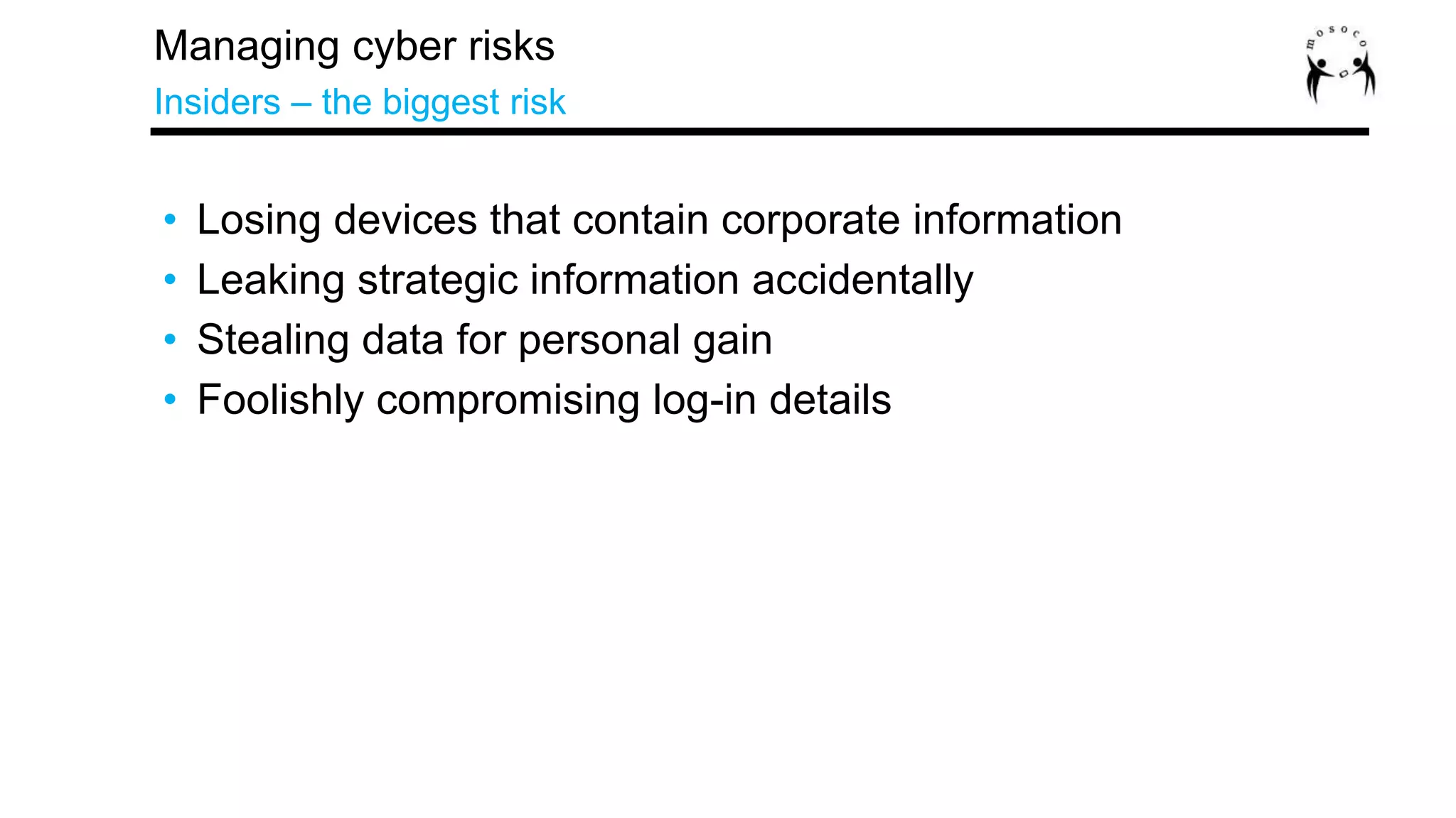 Managing cyber risks
Insiders – the biggest risk
• Losing devices that contain corporate information
• Leaking strategic information accidentally
• Stealing data for personal gain
• Foolishly compromising log-in details
 