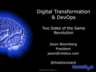 Copyright © 2015, Intellyx, LLC
1
Digital Transformation
& DevOps
Two Sides of the Same
Revolution
Jason Bloomberg
President
jason@intellyx.com
@theebizwizard
 